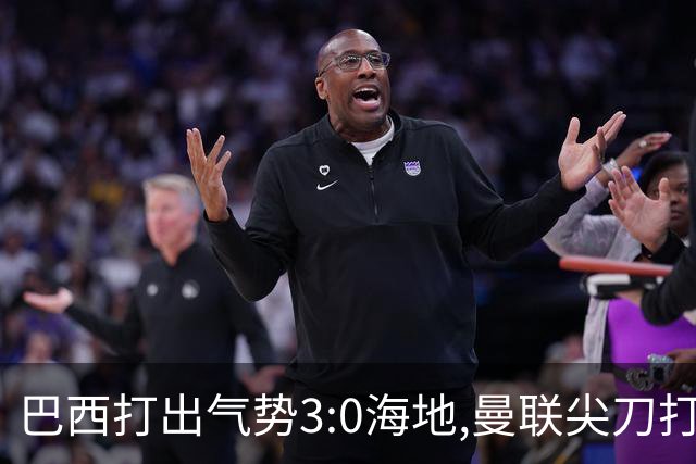 巴西打出气势3:0海地,曼联尖刀打出双响炮,三代传奇聚首观战！